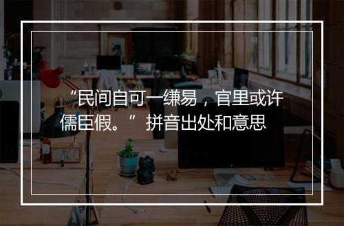 “民间自可一缣易，官里或许儒臣假。”拼音出处和意思