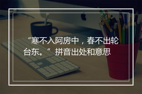 “寒不入阿房中，春不出轮台东。”拼音出处和意思