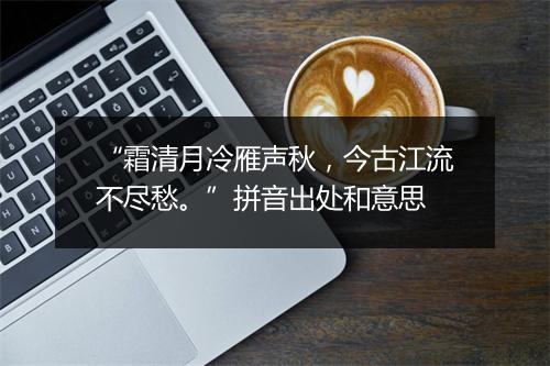 “霜清月冷雁声秋，今古江流不尽愁。”拼音出处和意思