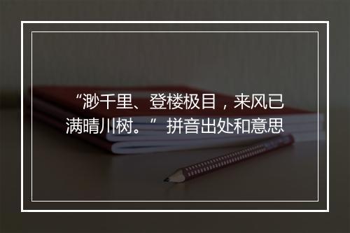 “渺千里、登楼极目，来风已满晴川树。”拼音出处和意思