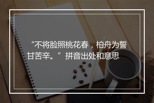 “不将脸照桃花春，柏舟为誓甘苦辛。”拼音出处和意思