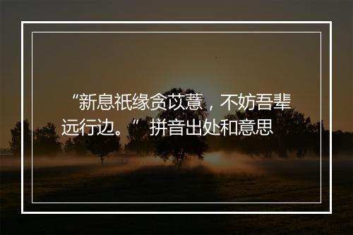 “新息祇缘贪苡薏，不妨吾辈远行边。”拼音出处和意思