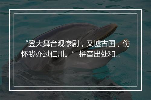 “登大舞台观惨剧，又墟古国，伤怀我亦过仁川。”拼音出处和意思