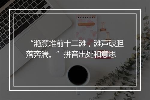 “滟滪堆前十二滩，滩声破胆落奔湍。”拼音出处和意思