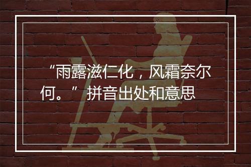 “雨露滋仁化，风霜奈尔何。”拼音出处和意思