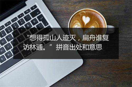 “想得孤山人迹灭，扁舟谁复访林逋。”拼音出处和意思