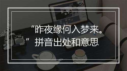 “昨夜缘何入梦来。”拼音出处和意思