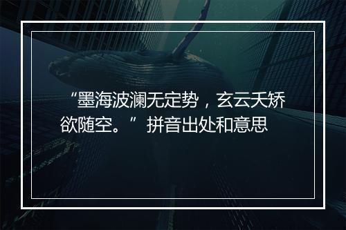 “墨海波澜无定势，玄云夭矫欲随空。”拼音出处和意思