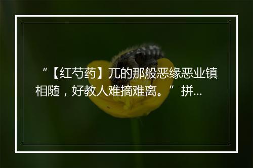 “【红芍药】兀的那般恶缘恶业镇相随，好教人难摘难离。”拼音出处和意思