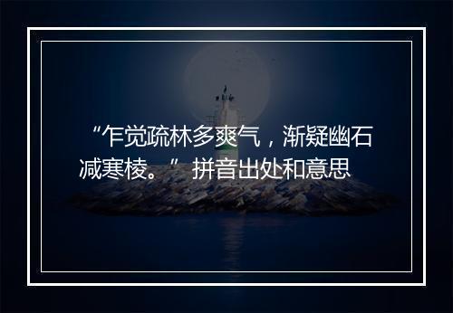 “乍觉疏林多爽气，渐疑幽石减寒棱。”拼音出处和意思