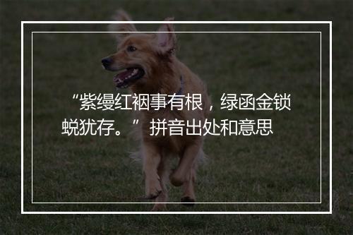 “紫缦红裀事有根，绿函金锁蜕犹存。”拼音出处和意思