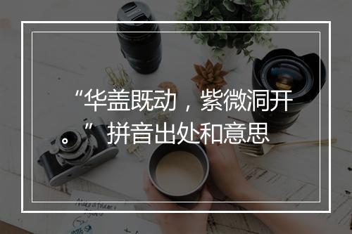 “华盖既动，紫微洞开。”拼音出处和意思