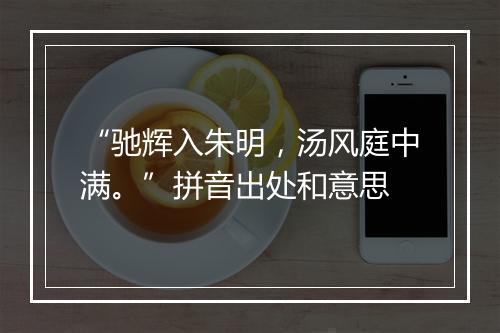 “驰辉入朱明，汤风庭中满。”拼音出处和意思