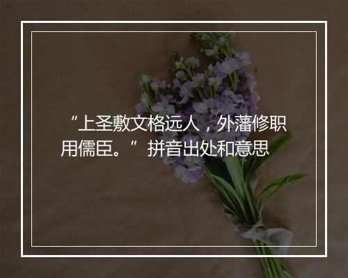 “上圣敷文格远人，外藩修职用儒臣。”拼音出处和意思