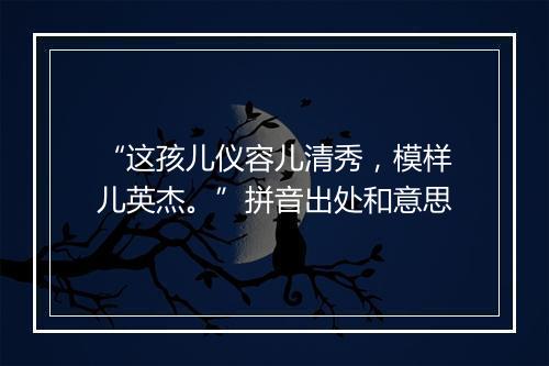 “这孩儿仪容儿清秀，模样儿英杰。”拼音出处和意思