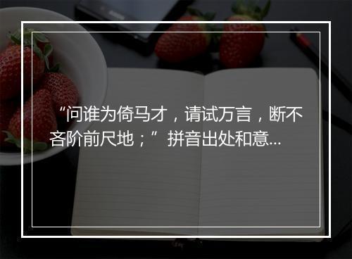 “问谁为倚马才，请试万言，断不吝阶前尺地；”拼音出处和意思