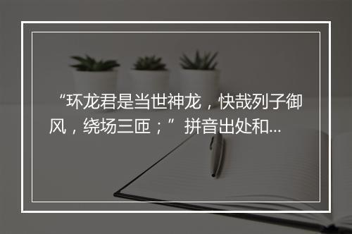 “环龙君是当世神龙，快哉列子御风，绕场三匝；”拼音出处和意思