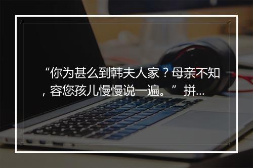 “你为甚么到韩夫人家？母亲不知，容您孩儿慢慢说一遍。”拼音出处和意思