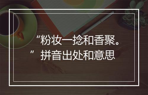 “粉妆一捻和香聚。”拼音出处和意思