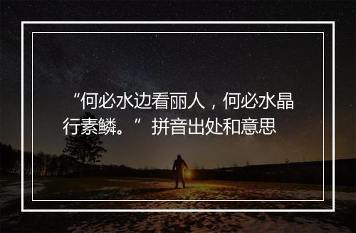 “何必水边看丽人，何必水晶行素鳞。”拼音出处和意思