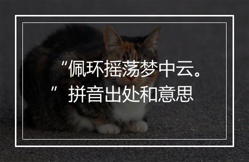 “佩环摇荡梦中云。”拼音出处和意思