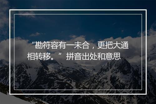 “勘符容有一未合，更把大通相转移。”拼音出处和意思