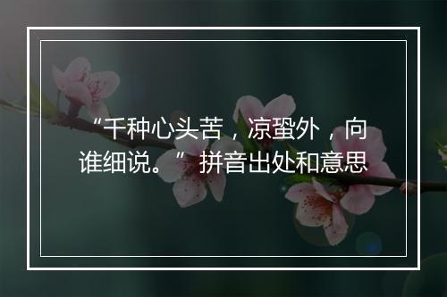 “千种心头苦，凉蛩外，向谁细说。”拼音出处和意思