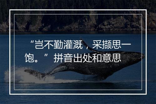 “岂不勤灌溉，采撷思一饱。”拼音出处和意思