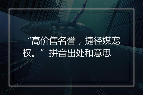 “高价售名誉，捷径媒宠权。”拼音出处和意思