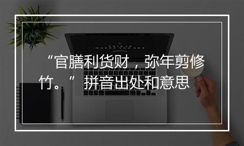 “官膳利货财，弥年剪修竹。”拼音出处和意思