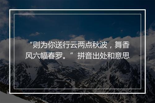 “则为你送行云两点秋波，舞香风六幅春罗。”拼音出处和意思