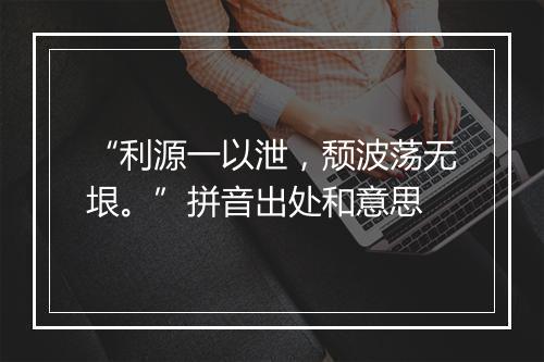 “利源一以泄，颓波荡无垠。”拼音出处和意思