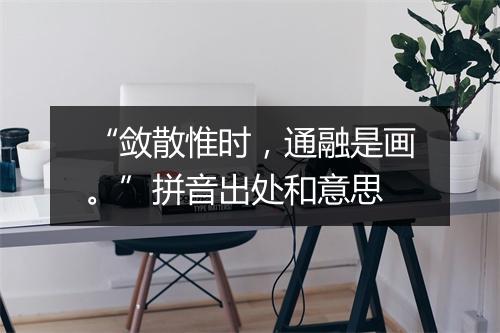 “敛散惟时，通融是画。”拼音出处和意思