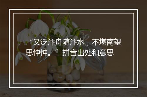 “又泛汴舟随汴水，不堪南望思忡忡。”拼音出处和意思