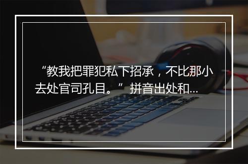 “教我把罪犯私下招承，不比那小去处官司孔目。”拼音出处和意思