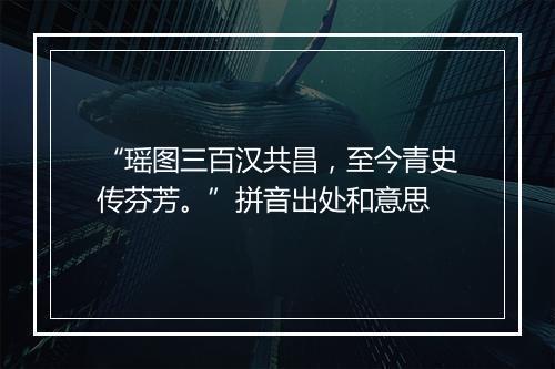 “瑶图三百汉共昌，至今青史传芬芳。”拼音出处和意思