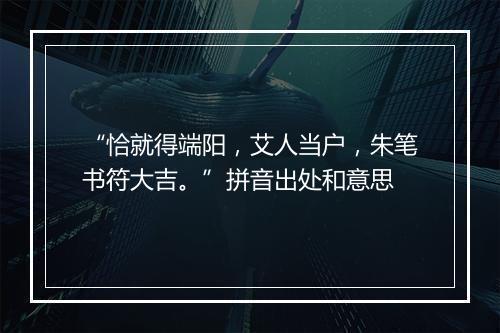 “恰就得端阳，艾人当户，朱笔书符大吉。”拼音出处和意思