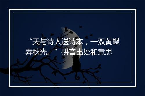 “天与诗人送诗本，一双黄蝶弄秋光。”拼音出处和意思