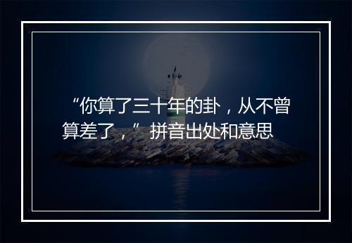 “你算了三十年的卦，从不曾算差了，”拼音出处和意思