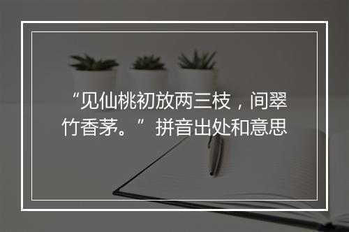 “见仙桃初放两三枝，间翠竹香茅。”拼音出处和意思