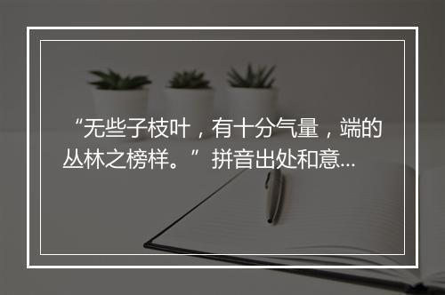 “无些子枝叶，有十分气量，端的丛林之榜样。”拼音出处和意思