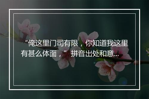 “俺这里门司有限，你知道我这里有甚么体面，”拼音出处和意思