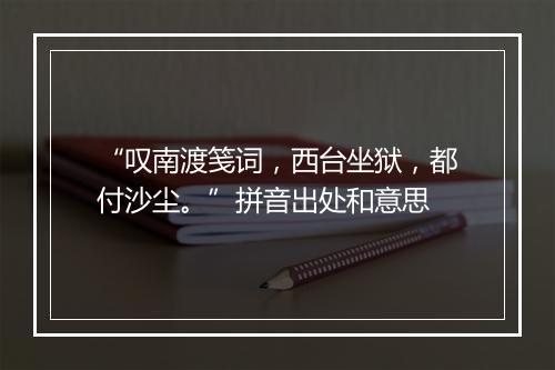 “叹南渡笺词，西台坐狱，都付沙尘。”拼音出处和意思