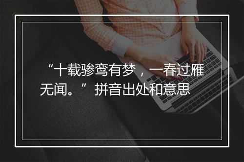 “十载骖鸾有梦，一春过雁无闻。”拼音出处和意思