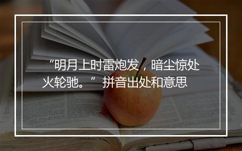 “明月上时雷炮发，暗尘惊处火轮驰。”拼音出处和意思