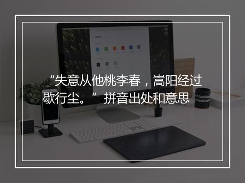 “失意从他桃李春，嵩阳经过歇行尘。”拼音出处和意思