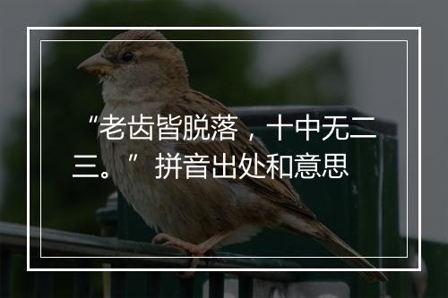 “老齿皆脱落，十中无二三。”拼音出处和意思