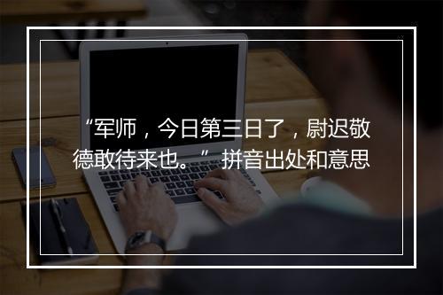 “军师，今日第三日了，尉迟敬德敢待来也。”拼音出处和意思