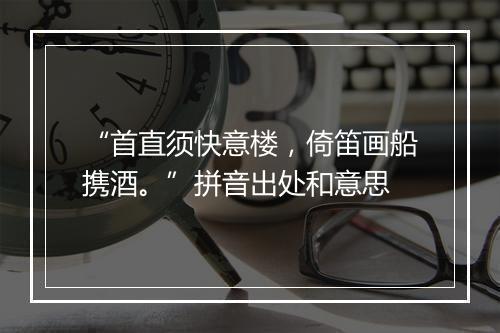 “首直须快意楼，倚笛画船携酒。”拼音出处和意思