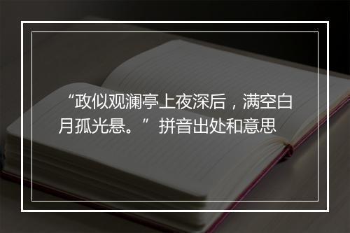 “政似观澜亭上夜深后，满空白月孤光悬。”拼音出处和意思